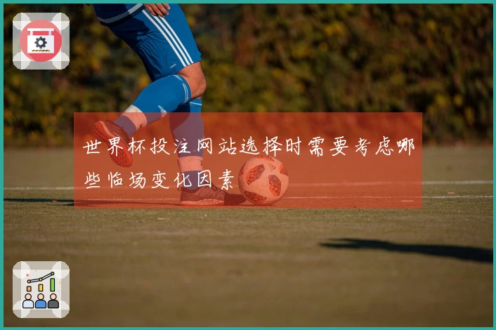 世界杯投注网站选择时需要考虑哪些临场变化因素