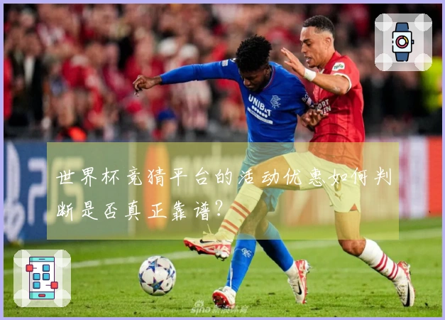 世界杯竞猜平台的活动优惠如何判断是否真正靠谱？