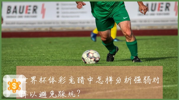 世界杯体彩竞猜中怎样分析强弱对阵以避免踩坑？