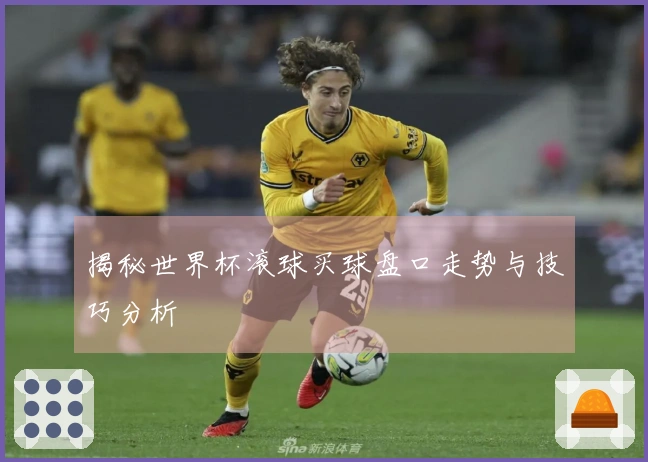 揭秘世界杯滚球买球盘口走势与技巧分析