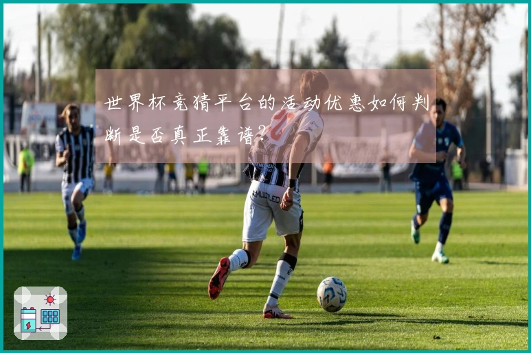 世界杯竞猜平台的活动优惠如何判断是否真正靠谱？